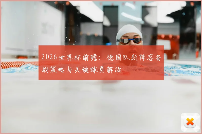 2026世界杯前瞻：德国队新阵容备战策略与关键球员解读