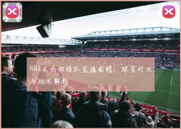NBA东西部强队直播前瞻：球星对决与战术解析