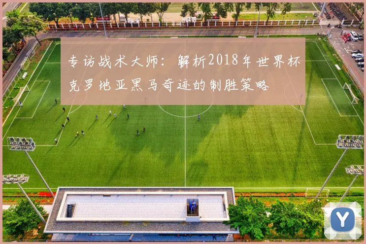 专访战术大师：解析2018年世界杯克罗地亚黑马奇迹的制胜策略