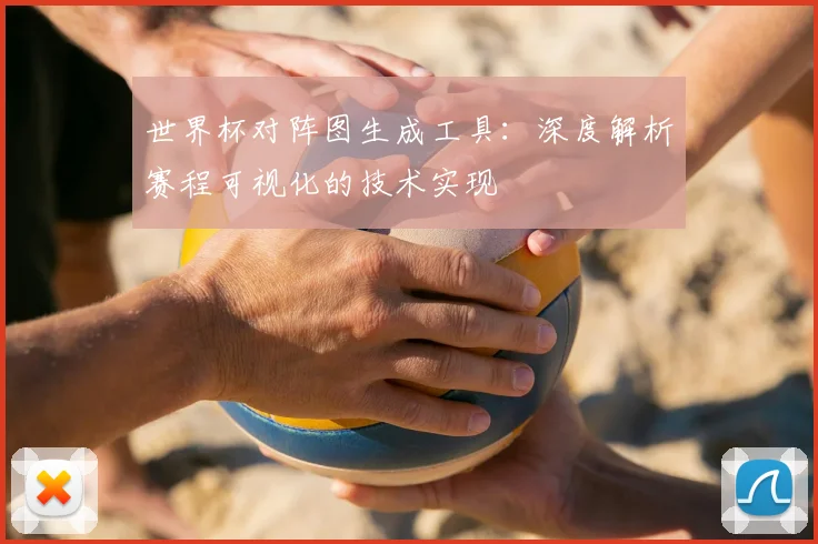 世界杯对阵图生成工具：深度解析赛程可视化的技术实现