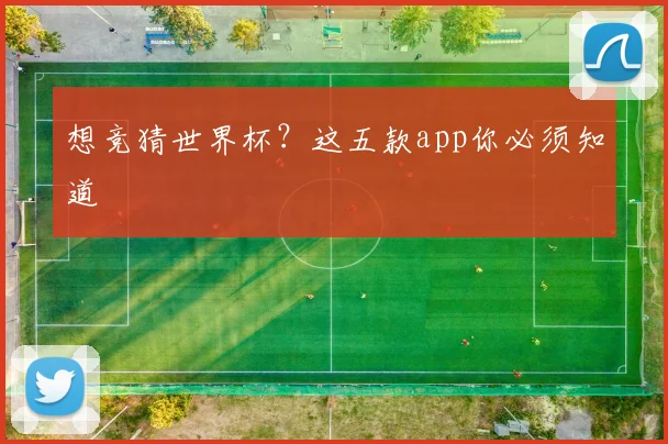 想竞猜世界杯？这五款app你必须知道