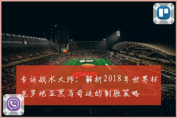 专访战术大师：解析2018年世界杯克罗地亚黑马奇迹的制胜策略