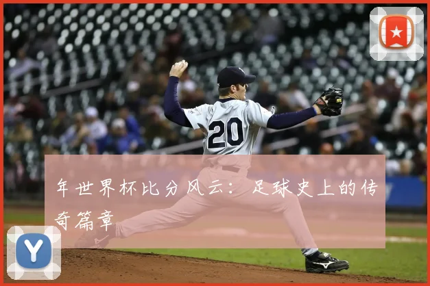 年世界杯比分风云：足球史上的传奇篇章