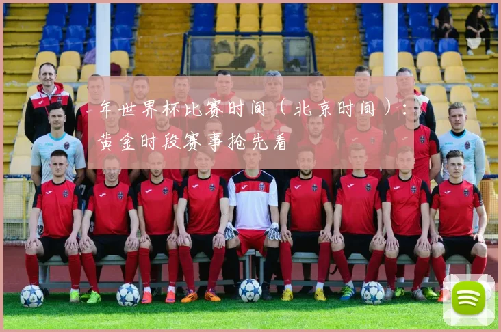 年世界杯比赛时间（北京时间）：黄金时段赛事抢先看