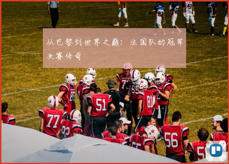 从巴黎到世界之巅：法国队的冠军决赛传奇