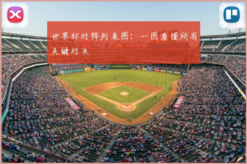 世界杯对阵列表图：一图看懂所有关键对决