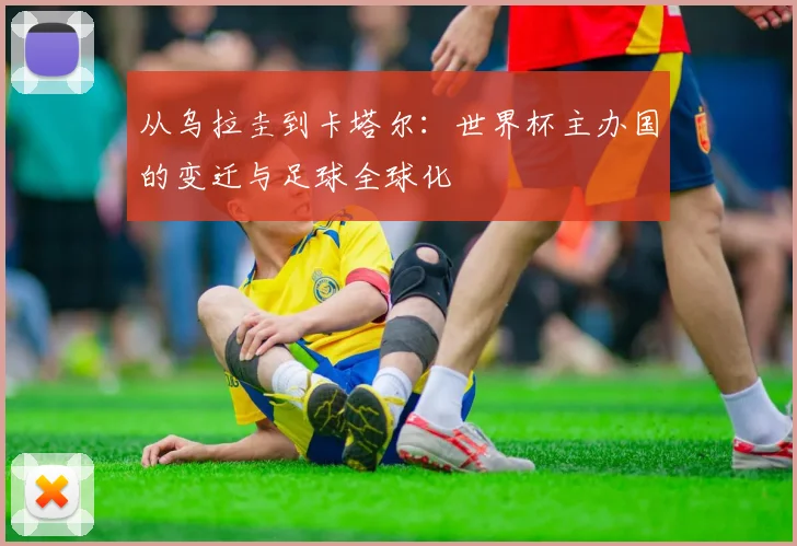 从乌拉圭到卡塔尔：世界杯主办国的变迁与足球全球化