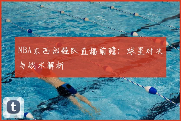 NBA东西部强队直播前瞻：球星对决与战术解析