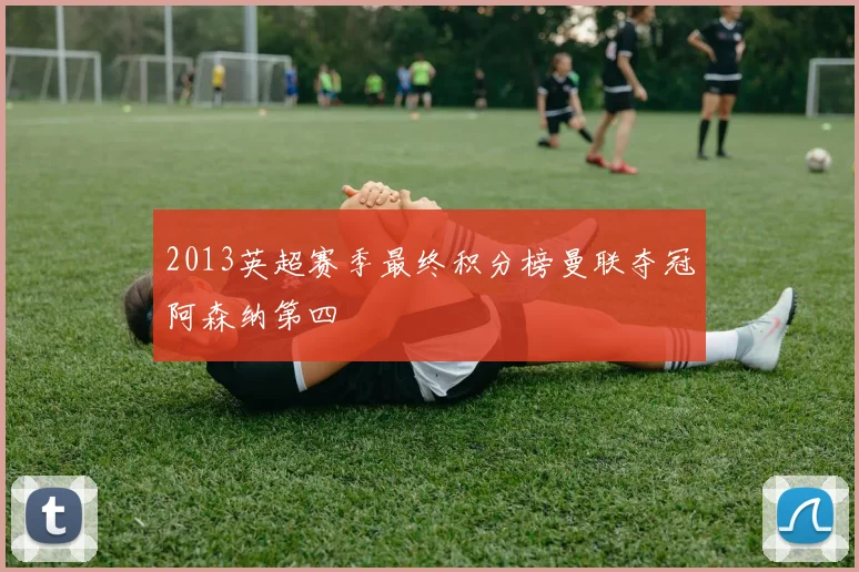 2013英超赛季最终积分榜曼联夺冠阿森纳第四