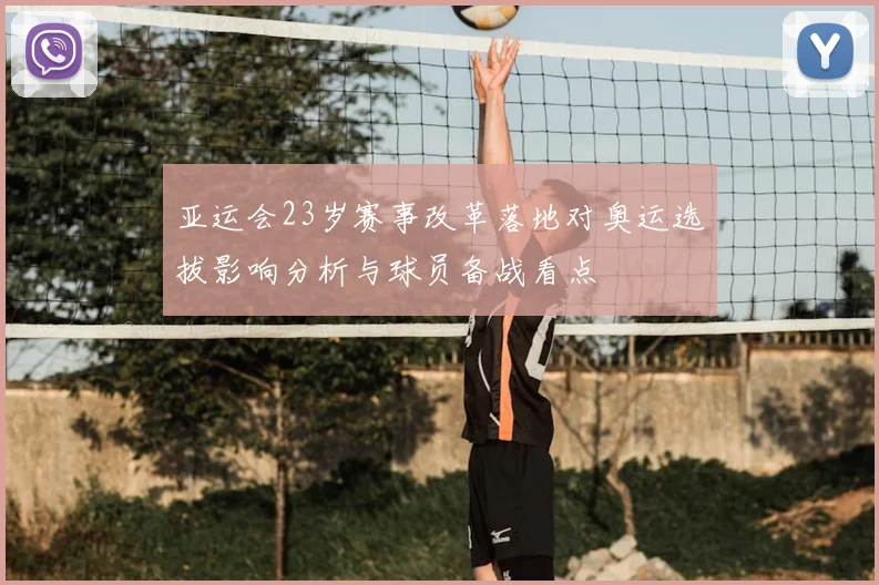 亚运会23岁赛事改革落地对奥运选拔影响分析与球员备战看点