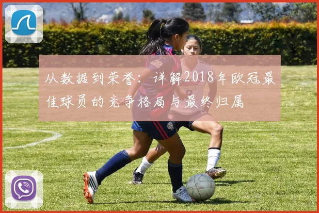 从数据到荣誉：详解2018年欧冠最佳球员的竞争格局与最终归属