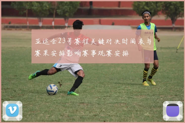 亚运会23号赛程关键对决时间表与赛果安排影响赛事观赛安排